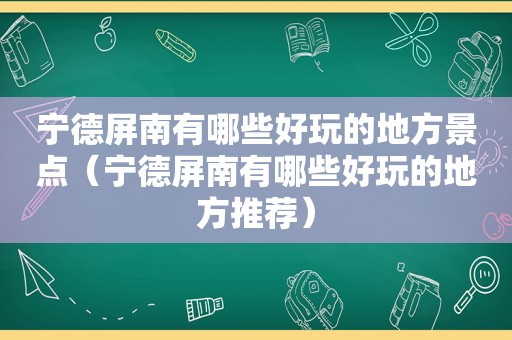 宁德屏南有哪些好玩的地方景点（宁德屏南有哪些好玩的地方推荐）