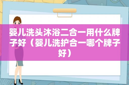 婴儿洗头沐浴二合一用什么牌子好（婴儿洗护合一哪个牌子好）