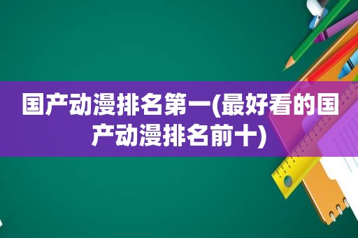 国产动漫排名第一(最好看的国产动漫排名前十)