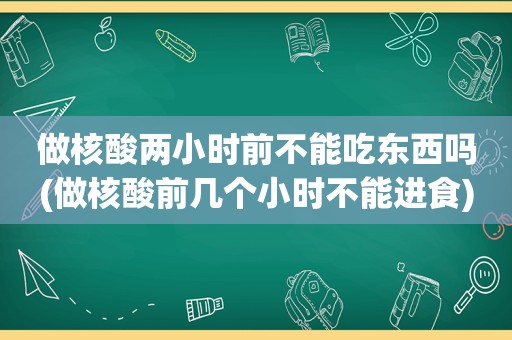 做核酸两小时前不能吃东西吗(做核酸前几个小时不能进食)