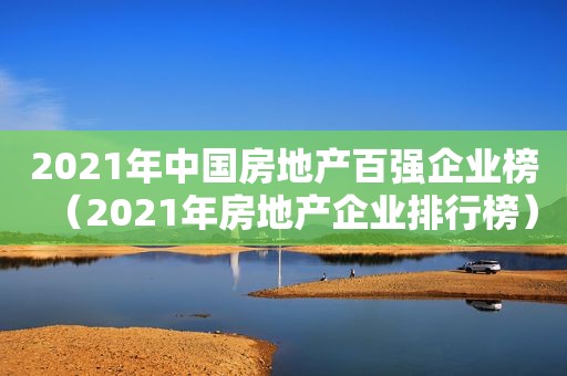 2021年中国房地产百强企业榜（2021年房地产企业排行榜）