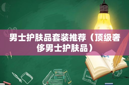 男士护肤品套装推荐（顶级奢侈男士护肤品）