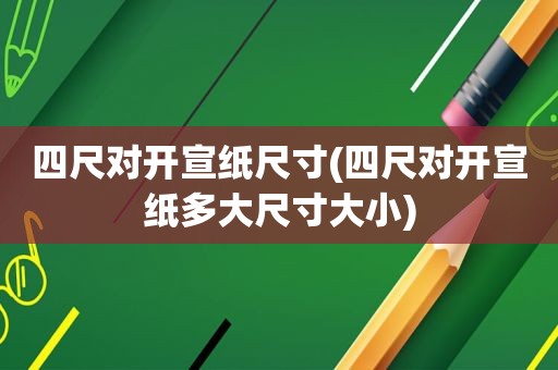 四尺对开宣纸尺寸(四尺对开宣纸多大尺寸大小)