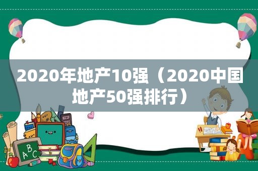 2020年地产10强（2020中国地产50强排行）