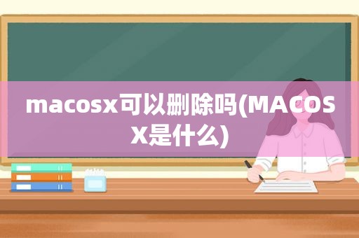 macosx可以删除吗(MACOSX是什么)