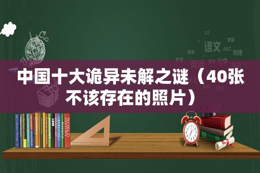 中国十大诡异未解之谜（40张不该存在的照片）