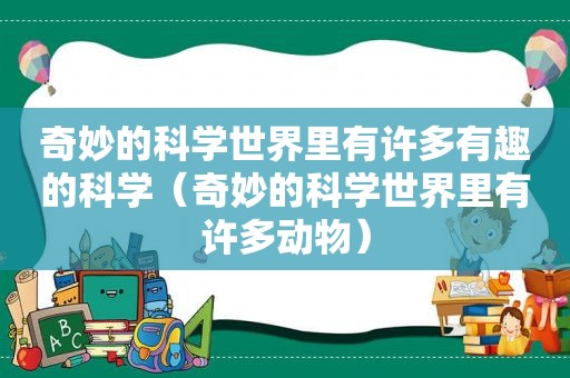 奇妙的科学世界里有许多有趣的科学（奇妙的科学世界里有许多动物）