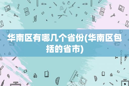 华南区有哪几个省份(华南区包括的省市)