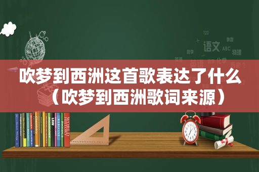 吹梦到西洲这首歌表达了什么（吹梦到西洲歌词来源）