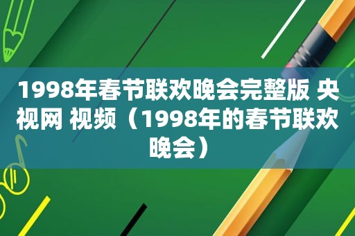 1998年春节联欢晚会完整版 央视网 视频（1998年的春节联欢晚会）