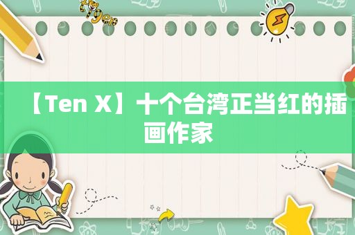 【Ten X】十个台湾正当红的插画作家