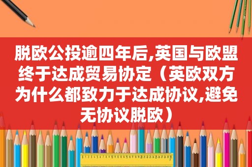 脱欧公投逾四年后,英国与欧盟终于达成贸易协定（英欧双方为什么都致力于达成协议,避免无协议脱欧）