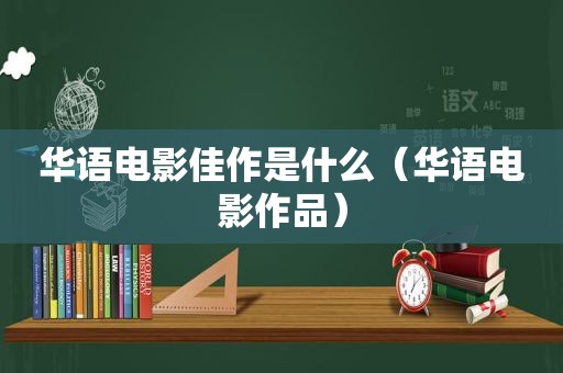 华语电影佳作是什么（华语电影作品）