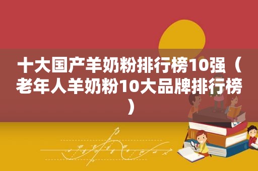 十大国产羊奶粉排行榜10强（老年人羊奶粉10大品牌排行榜）