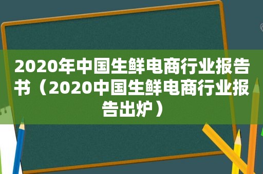 2020年中国生鲜电商行业报告书（2020中国生鲜电商行业报告出炉）