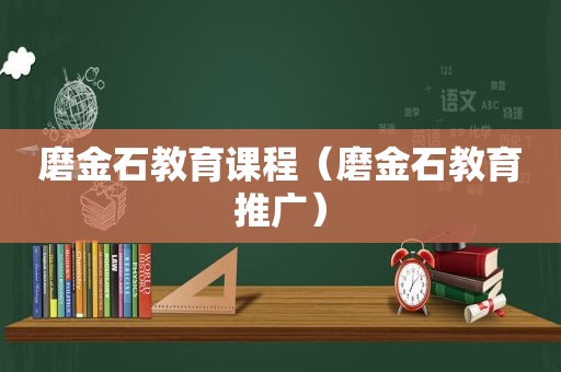 磨金石教育课程（磨金石教育推广）