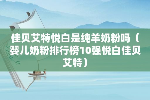 佳贝艾特悦白是纯羊奶粉吗（婴儿奶粉排行榜10强悦白佳贝艾特）