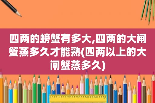 四两的螃蟹有多大,四两的大闸蟹蒸多久才能熟(四两以上的大闸蟹蒸多久)