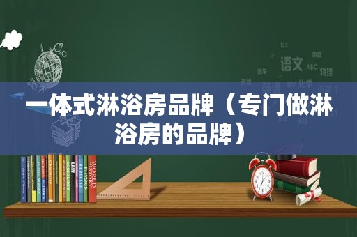 一体式淋浴房品牌（专门做淋浴房的品牌）