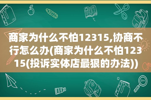 商家为什么不怕12315,协商不行怎么办(商家为什么不怕12315(投诉实体店最狠的办法))