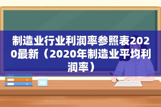 制造业行业利润率参照表2020最新（2020年制造业平均利润率）