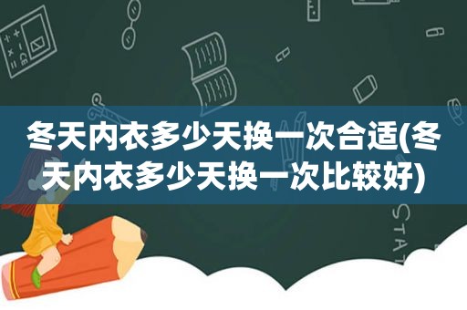 冬天内衣多少天换一次合适(冬天内衣多少天换一次比较好)