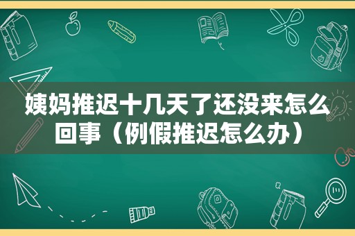 姨妈推迟十几天了还没来怎么回事（例假推迟怎么办）