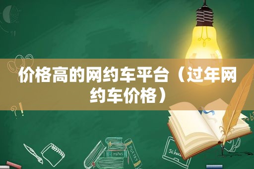 价格高的网约车平台（过年网约车价格）