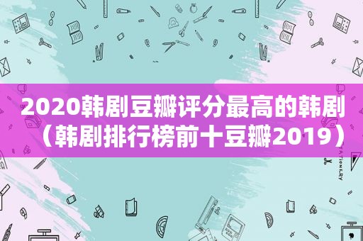 2020韩剧豆瓣评分最高的韩剧（韩剧排行榜前十豆瓣2019）