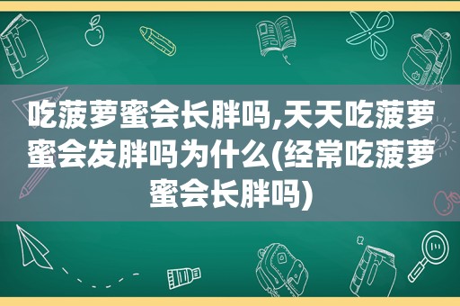 吃菠萝蜜会长胖吗,天天吃菠萝蜜会发胖吗为什么(经常吃菠萝蜜会长胖吗)