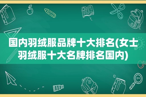 国内羽绒服品牌十大排名(女士羽绒服十大名牌排名国内)