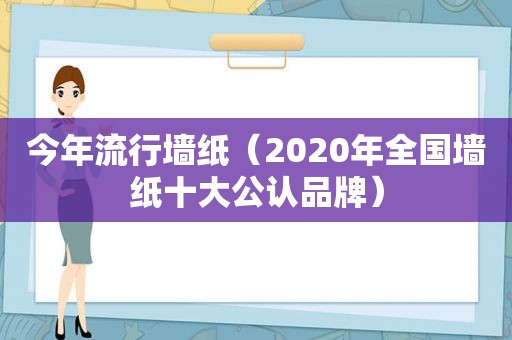 今年流行墙纸（2020年全国墙纸十大公认品牌）