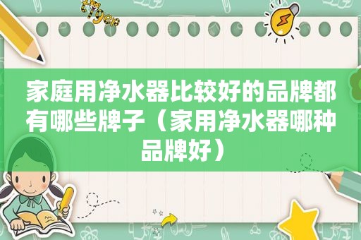 家庭用净水器比较好的品牌都有哪些牌子（家用净水器哪种品牌好）