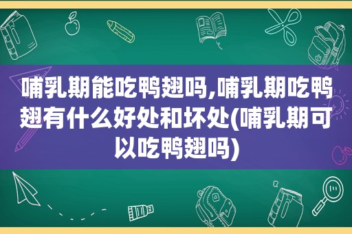 哺乳期能吃鸭翅吗,哺乳期吃鸭翅有什么好处和坏处(哺乳期可以吃鸭翅吗)