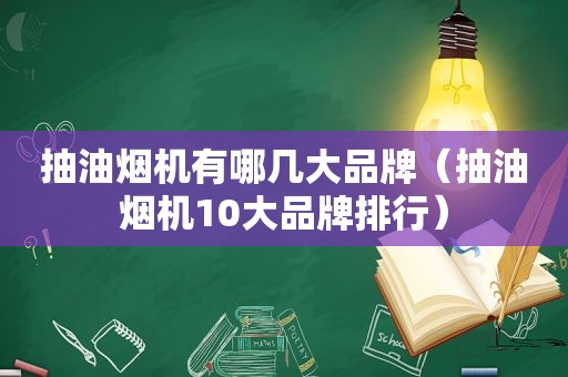 抽油烟机有哪几大品牌（抽油烟机10大品牌排行）