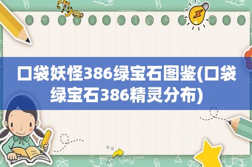 口袋妖怪386绿宝石图鉴(口袋绿宝石386精灵分布)