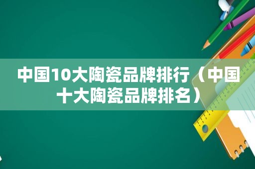 中国10大陶瓷品牌排行（中国十大陶瓷品牌排名）