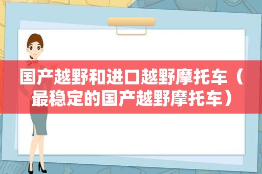 国产越野和进口越野摩托车（最稳定的国产越野摩托车）