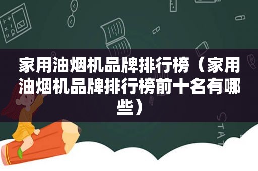 家用油烟机品牌排行榜（家用油烟机品牌排行榜前十名有哪些）