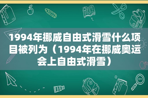 1994年挪威自由式滑雪什么项目被列为（1994年在挪威奥运会上自由式滑雪）