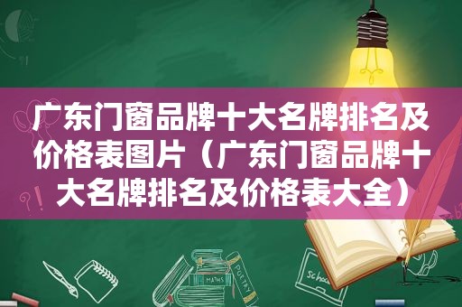 广东门窗品牌十大名牌排名及价格表图片（广东门窗品牌十大名牌排名及价格表大全）