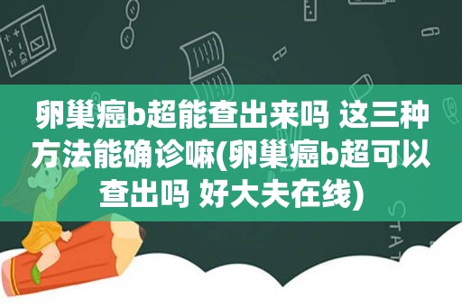 卵巢癌b超能查出来吗 这三种方法能确诊嘛(卵巢癌b超可以查出吗 好大夫在线)