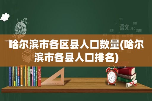 哈尔滨市各区县人口数量(哈尔滨市各县人口排名)