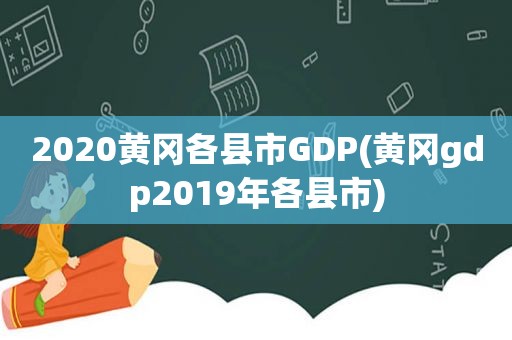 2020黄冈各县市GDP(黄冈gdp2019年各县市)