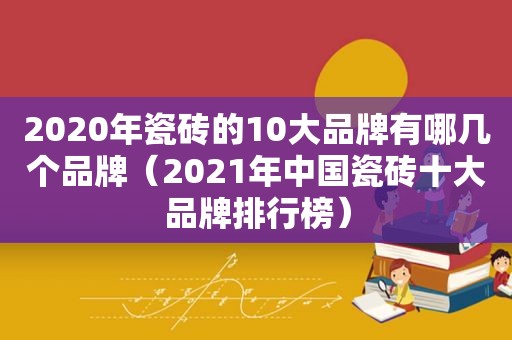 2020年瓷砖的10大品牌有哪几个品牌（2021年中国瓷砖十大品牌排行榜）