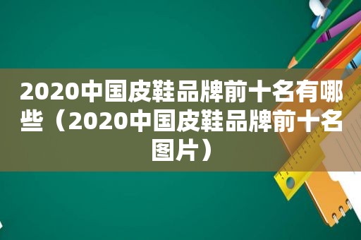 2020中国皮鞋品牌前十名有哪些（2020中国皮鞋品牌前十名图片）