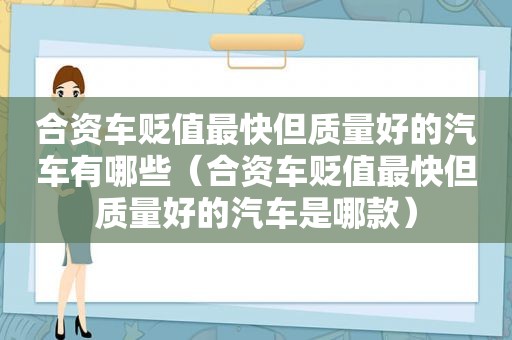 合资车贬值最快但质量好的汽车有哪些（合资车贬值最快但质量好的汽车是哪款）