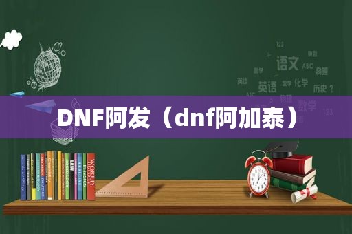 DNF阿发（dnf阿加泰）