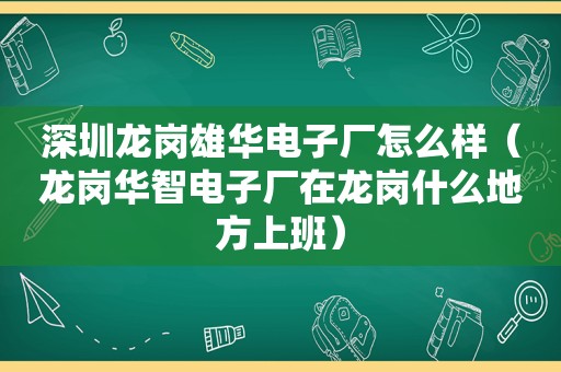 深圳龙岗雄华电子厂怎么样（龙岗华智电子厂在龙岗什么地方上班）