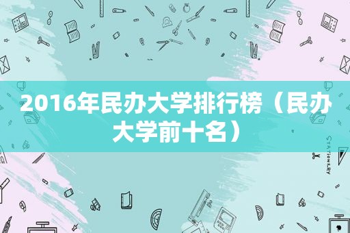 2016年民办大学排行榜（民办大学前十名）